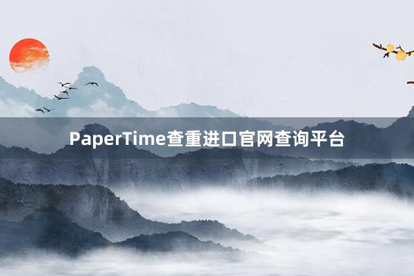 PaperTime查重进口官网查询平台