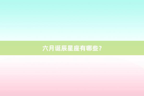 六月诞辰星座有哪些？