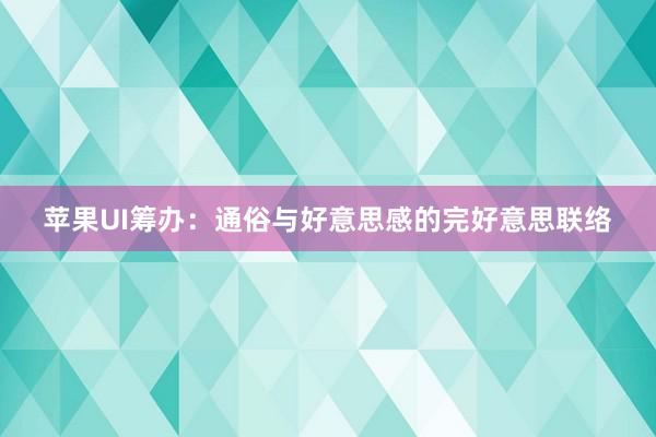 苹果UI筹办：通俗与好意思感的完好意思联络