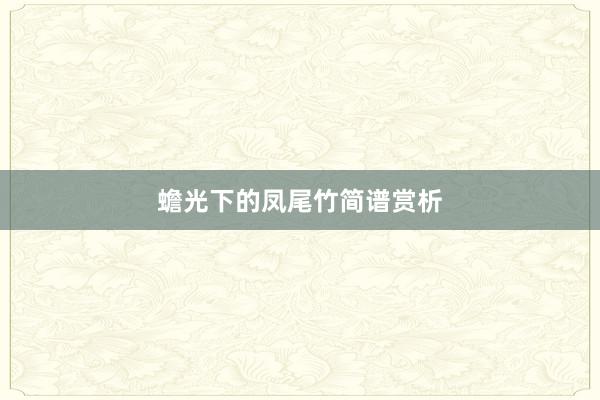蟾光下的凤尾竹简谱赏析
