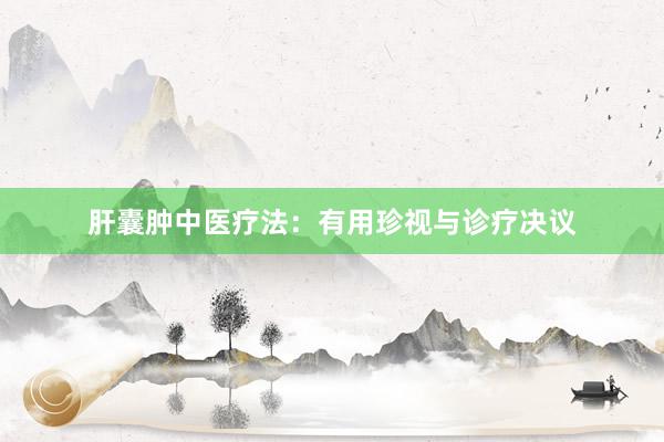 肝囊肿中医疗法：有用珍视与诊疗决议