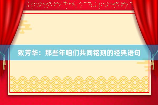致芳华:那些年咱们共同铭刻的经典语句
